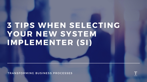 3 TIPS WHEN SELECTING YOUR NEW SYSTEM IMPLEMENTER (SI)